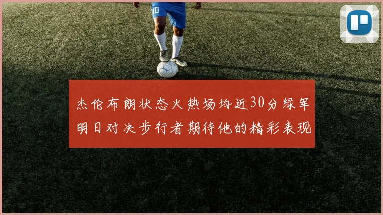 杰伦布朗状态火热场均近30分绿军明日对决步行者期待他的精彩表现
