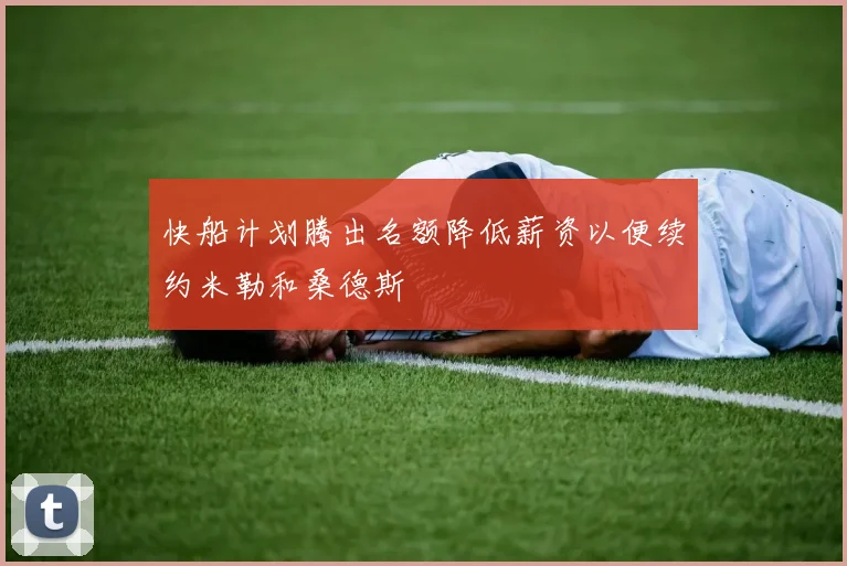 快船计划腾出名额降低薪资以便续约米勒和桑德斯