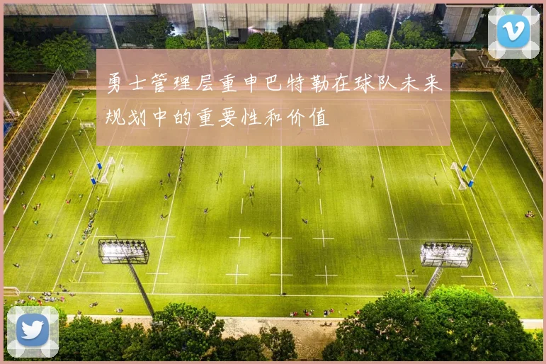 勇士管理层重申巴特勒在球队未来规划中的重要性和价值