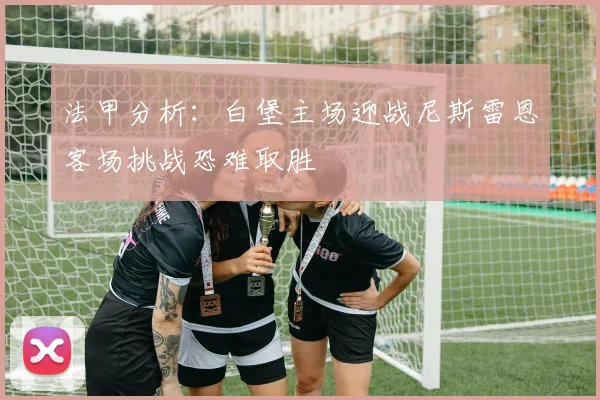 法甲分析：白堡主场迎战尼斯雷恩客场挑战恐难取胜