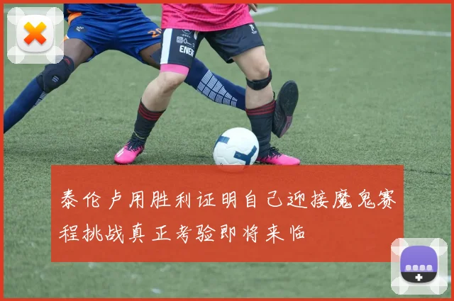 泰伦卢用胜利证明自己迎接魔鬼赛程挑战真正考验即将来临