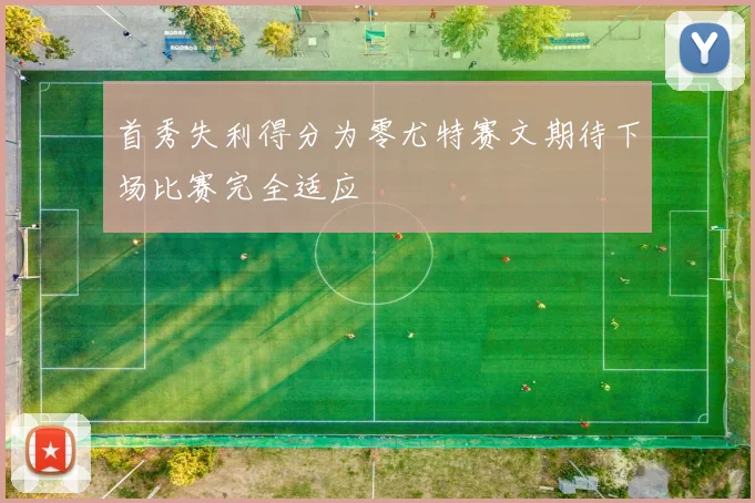 首秀失利得分为零尤特赛文期待下场比赛完全适应